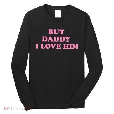 But Daddy I Love Him Long Sleeve Shirt