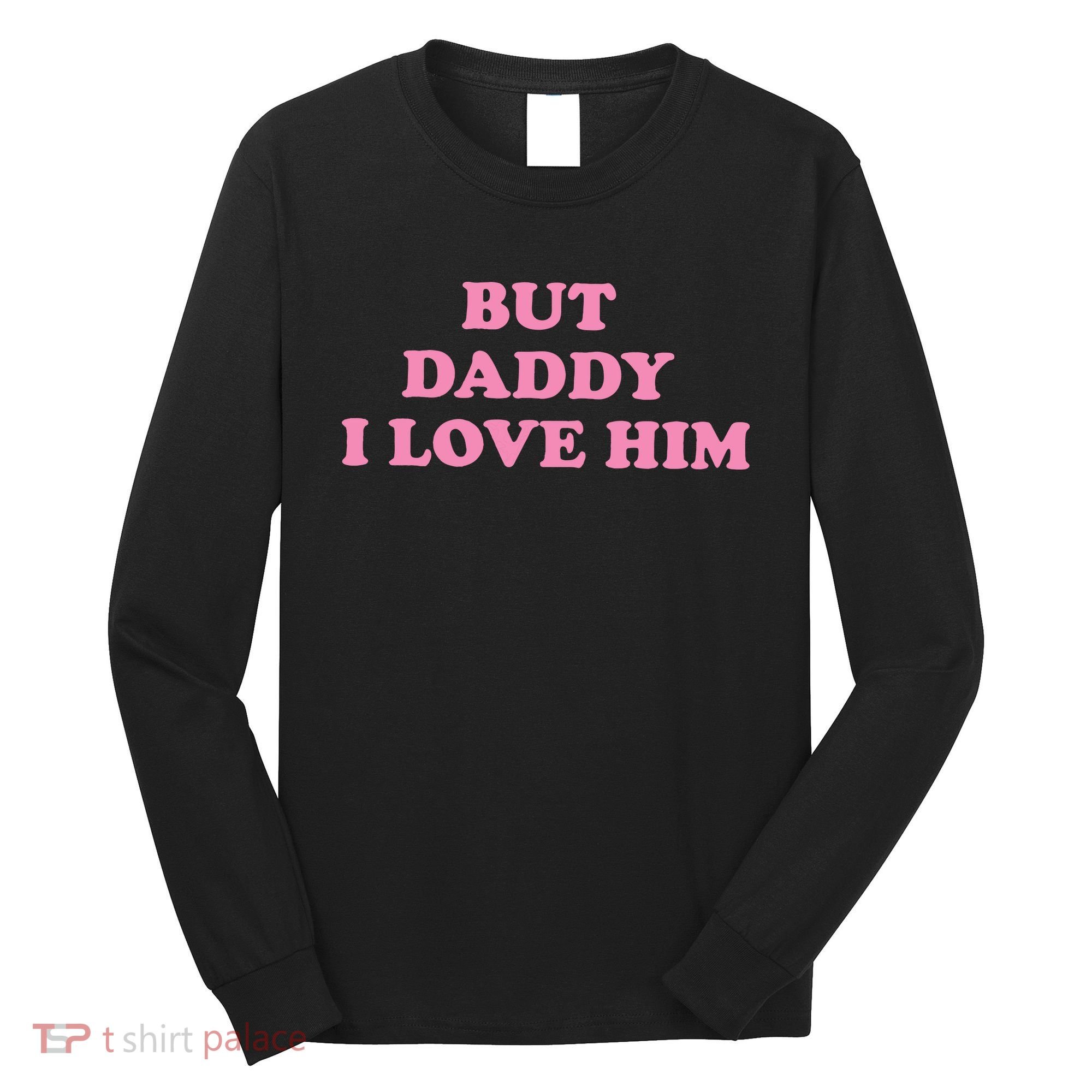 But Daddy I Love Him Long Sleeve Shirt