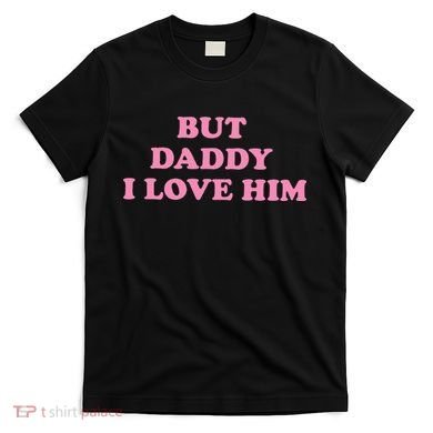 But Daddy I Love Him T-Shirt