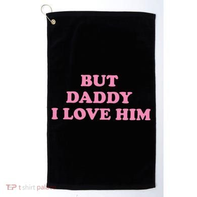 But Daddy I Love Him Golf Towel