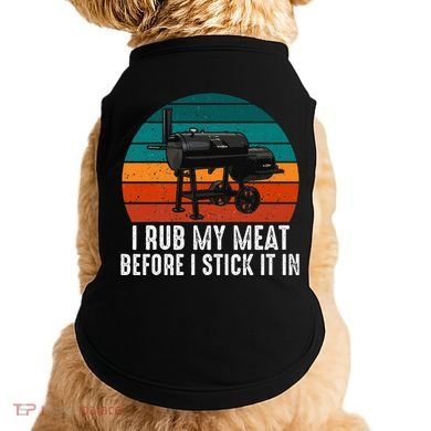 Bbq Dad I Rub My Meat Before I Stick It In Offset Smoker Pit Doggie Tank