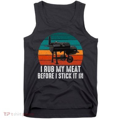 Bbq Dad I Rub My Meat Before I Stick It In Offset Smoker Pit Tank Top