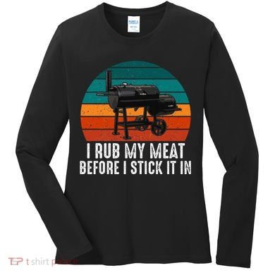 Bbq Dad I Rub My Meat Before I Stick It In Offset Smoker Pit Women's Long Sleeve Shirt