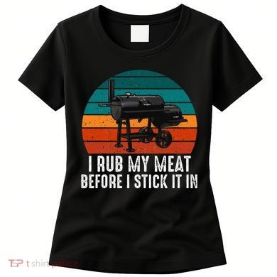 Bbq Dad I Rub My Meat Before I Stick It In Offset Smoker Pit Women's T-Shirt