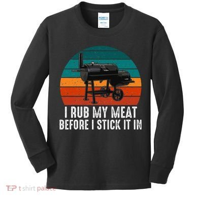 Bbq Dad I Rub My Meat Before I Stick It In Offset Smoker Pit Kids Long Sleeve Shirt