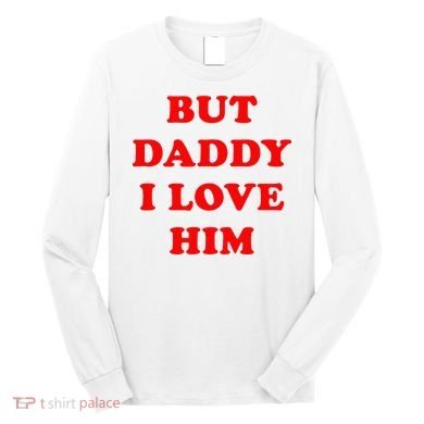 But Daddy I Love Him Long Sleeve Shirt