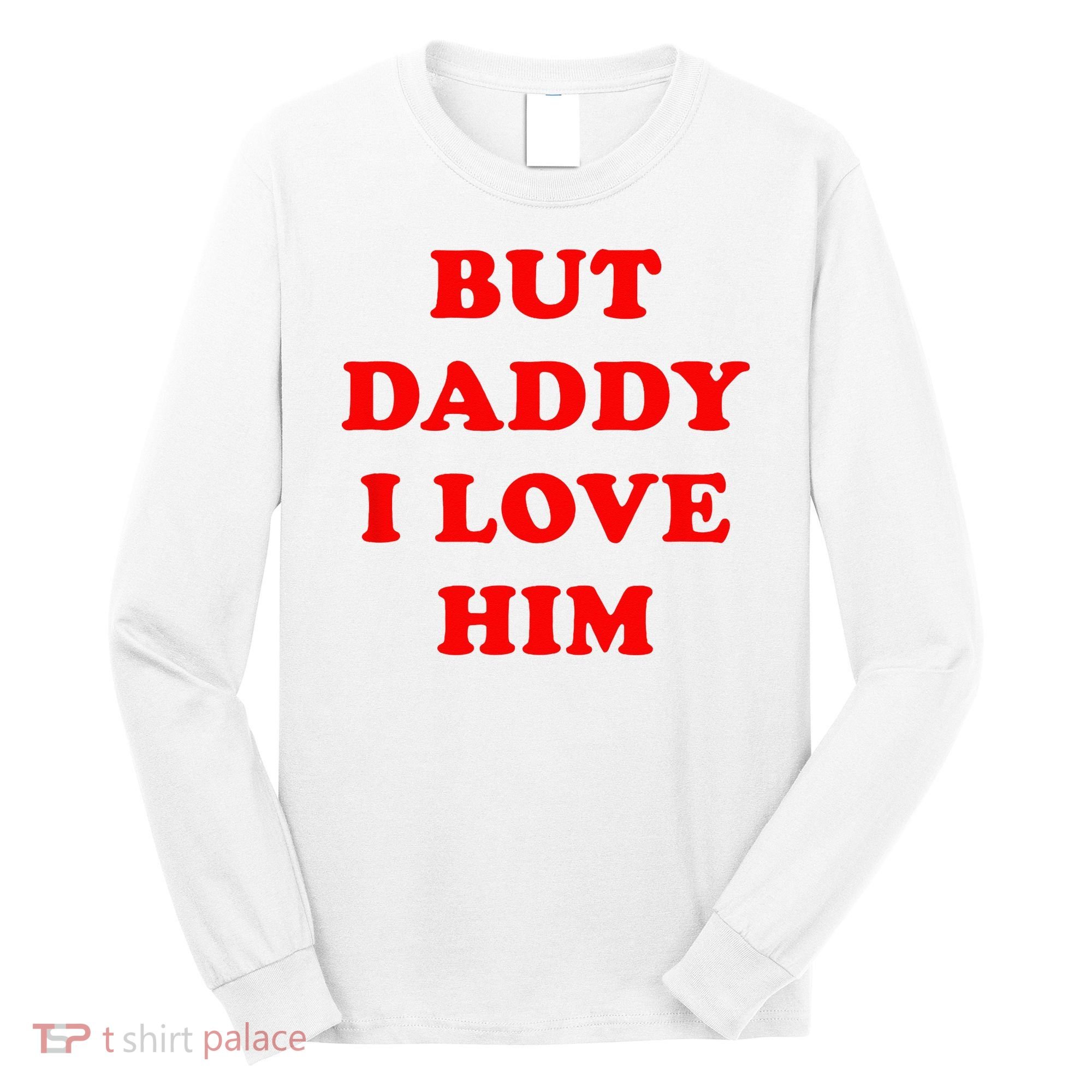 But Daddy I Love Him Long Sleeve Shirt