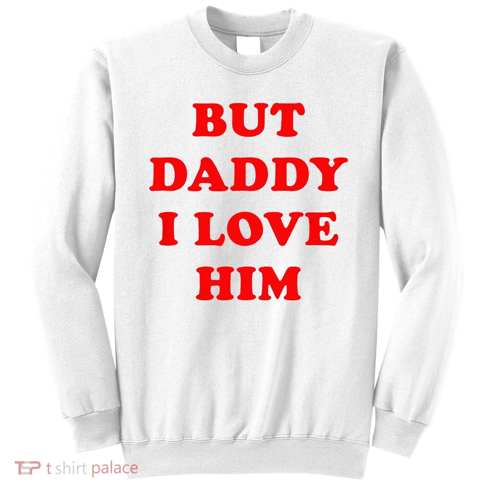 But Daddy I Love Him Sweatshirt