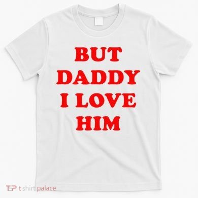 But Daddy I Love Him T-Shirt