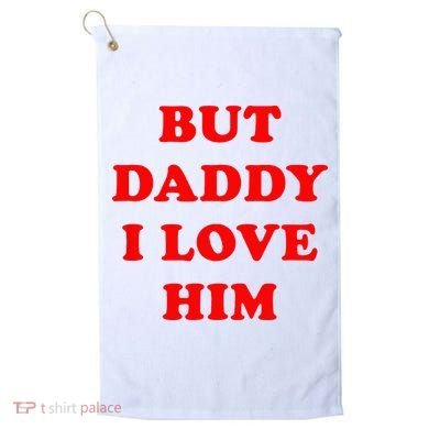 But Daddy I Love Him Golf Towel