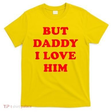 But Daddy I Love Him T-Shirt
