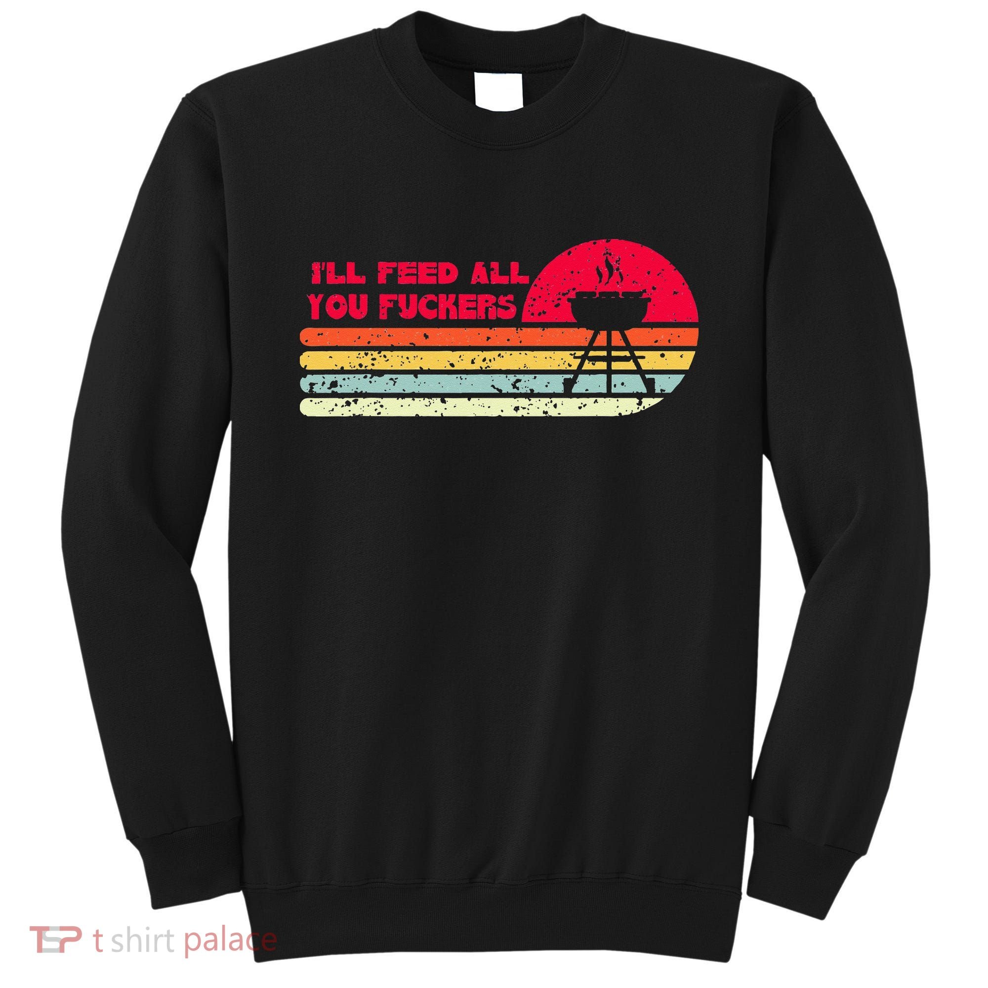 BBQ Dad Joke Ill Feed All You Fuckers Barbecue Cookout Chef Sweatshirt
