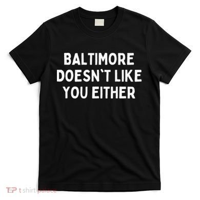 Baltimore Doesnt Like You Either Funny Baltimore Maryland T-Shirt
