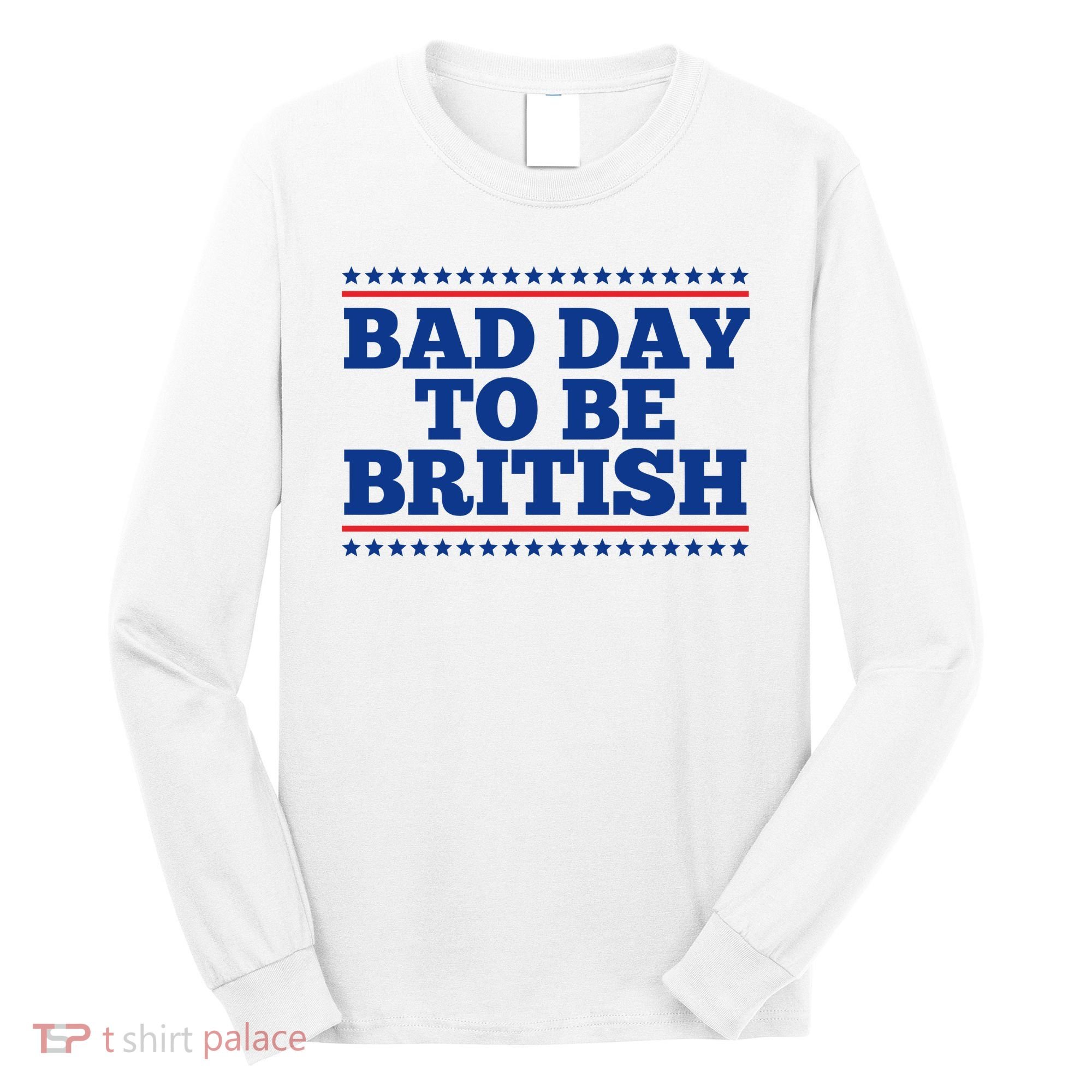 Bad Day To Be British Funny 4th Of July Long Sleeve Shirt