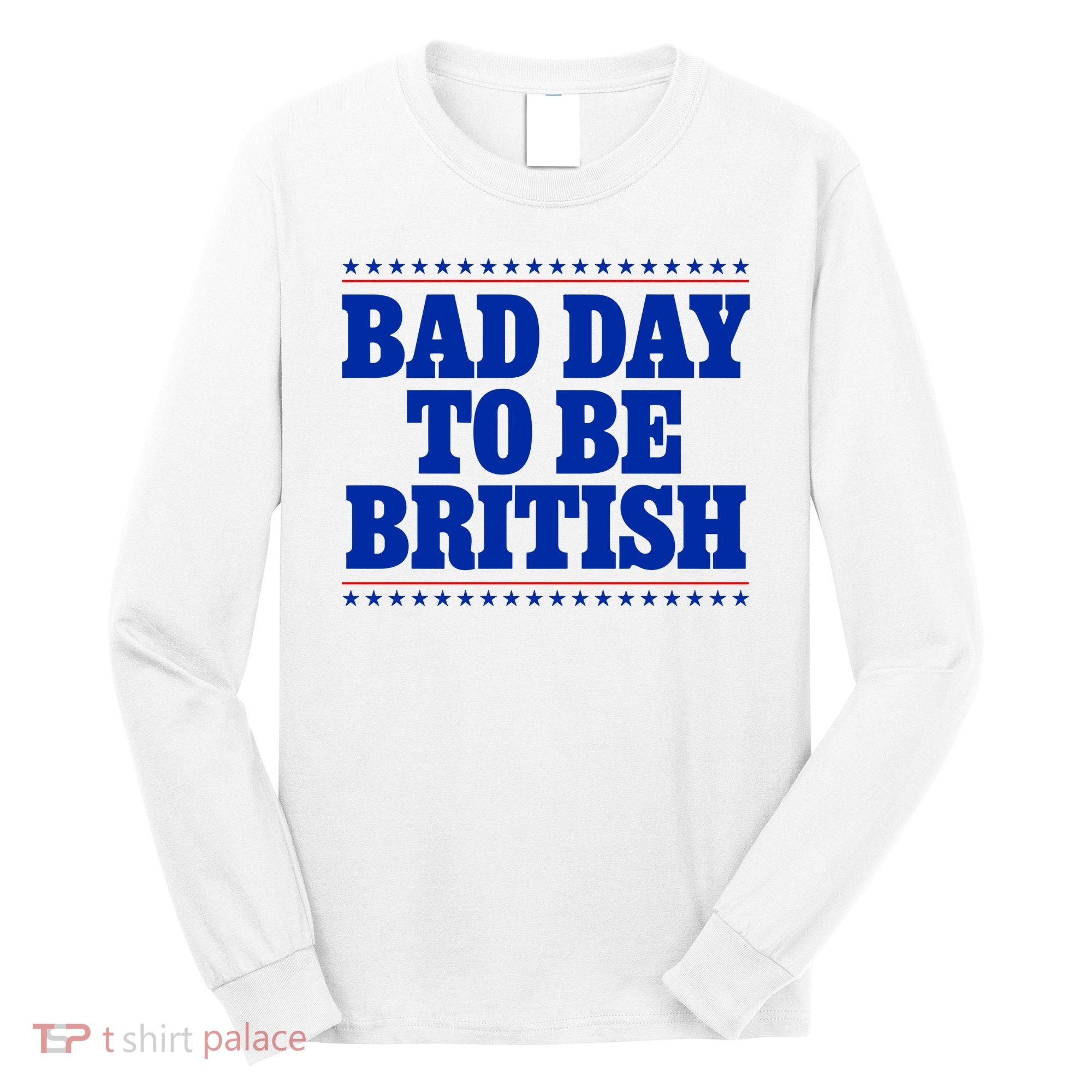 Bad Day To Be British Funny 4th Of July Long Sleeve Shirt