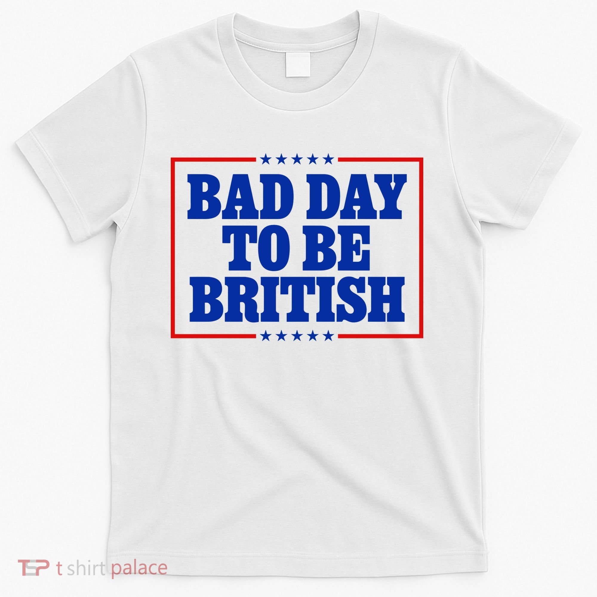 Bad Day To Be British Funny 4th Of July T-Shirt