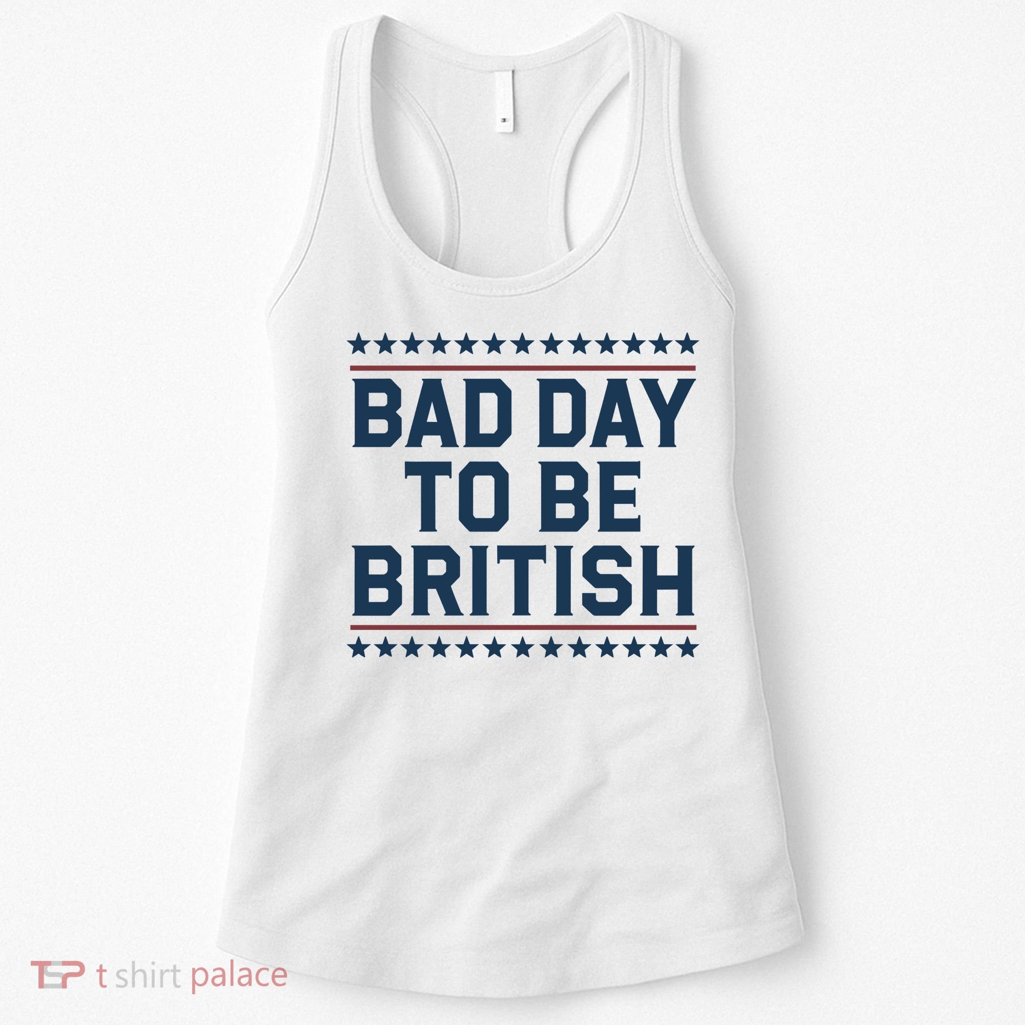 Bad Day To Be British Funny 4th Of July Humor Quote Women's Tank Top
