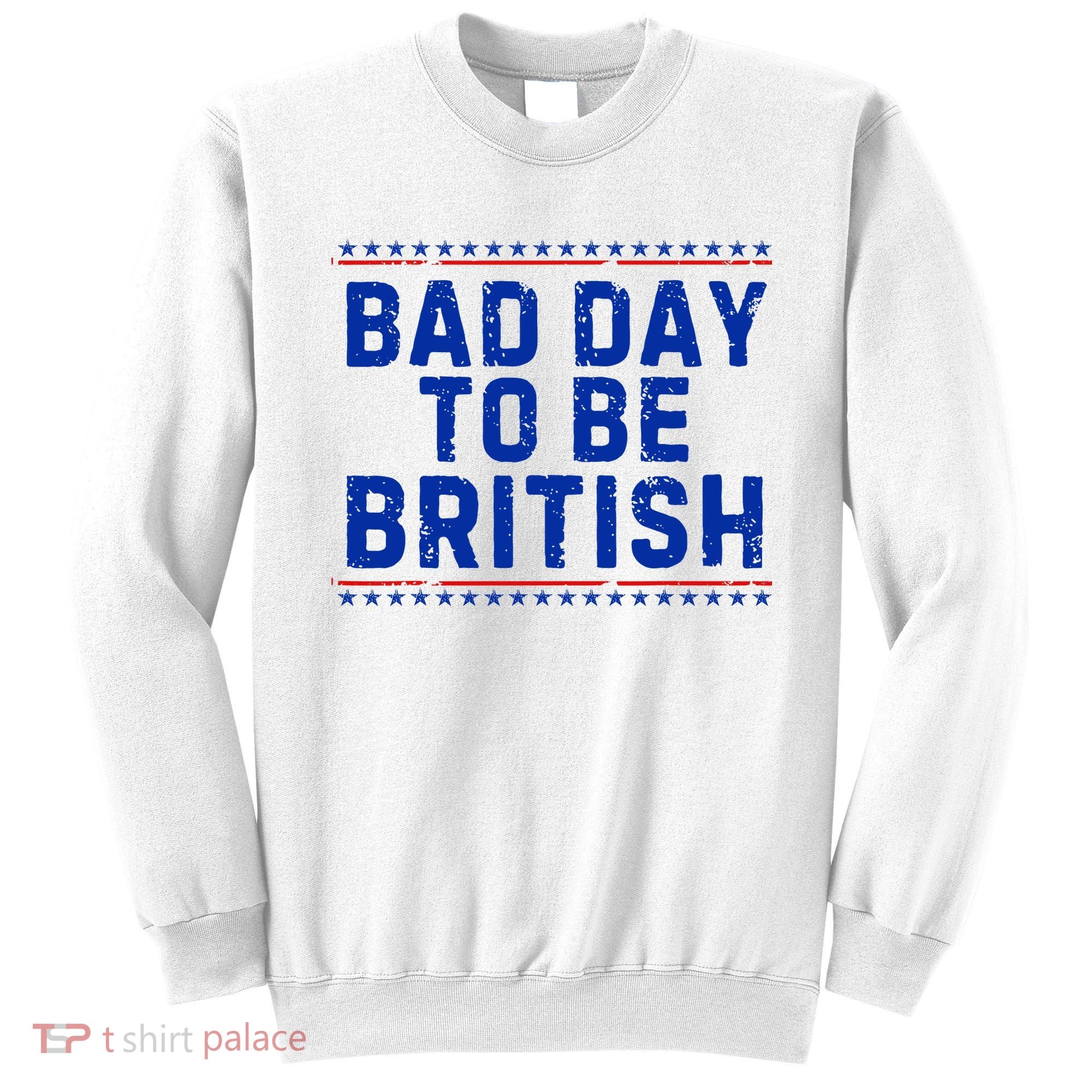 Bad Day To Be British Funny 4th Of July Sweatshirt