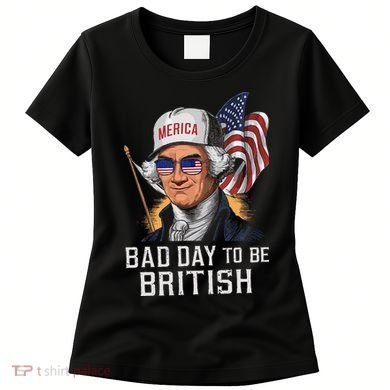 Bad Day To Be British Patriotic George Washington Women's T-Shirt