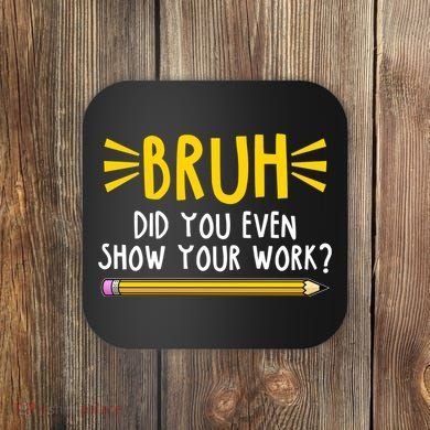 Bruh Did You Even Show Your Work School Life Coaster