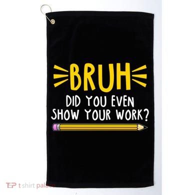 Bruh Did You Even Show Your Work School Life Golf Towel