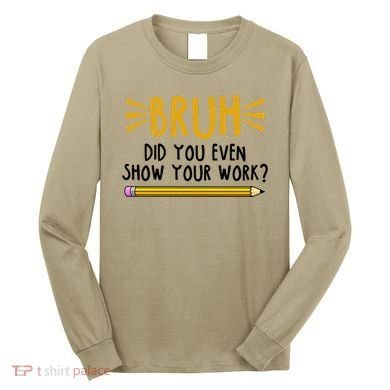Bruh Did You Even Show Your Work School Life Long Sleeve Shirt