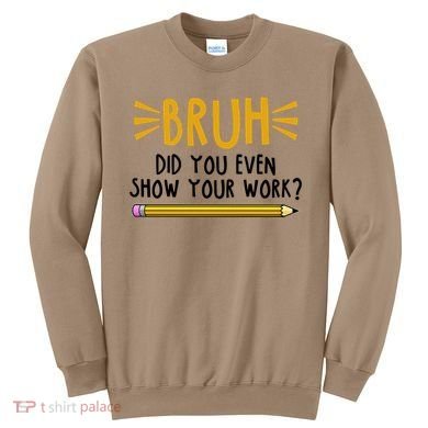 Bruh Did You Even Show Your Work School Life Sweatshirt