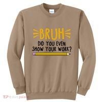 Bruh Did You Even Show Your Work School Life Sweatshirt thumb 0