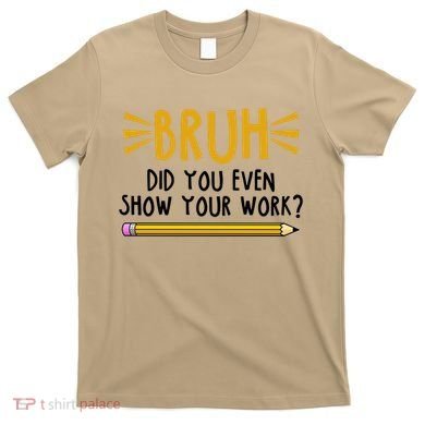 Bruh Did You Even Show Your Work School Life T-Shirt