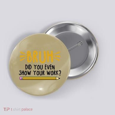 Bruh Did You Even Show Your Work School Life Button