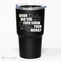 Bruh Did You Even Show Your Work Funny Math Teacher Saying Tumbler thumb 0