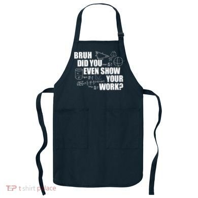 Bruh Did You Even Show Your Work Funny Math Teacher Saying Apron