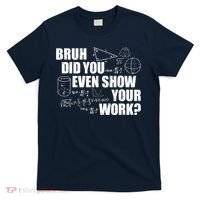 Bruh Did You Even Show Your Work Funny Math Teacher Saying T-Shirt thumb 0