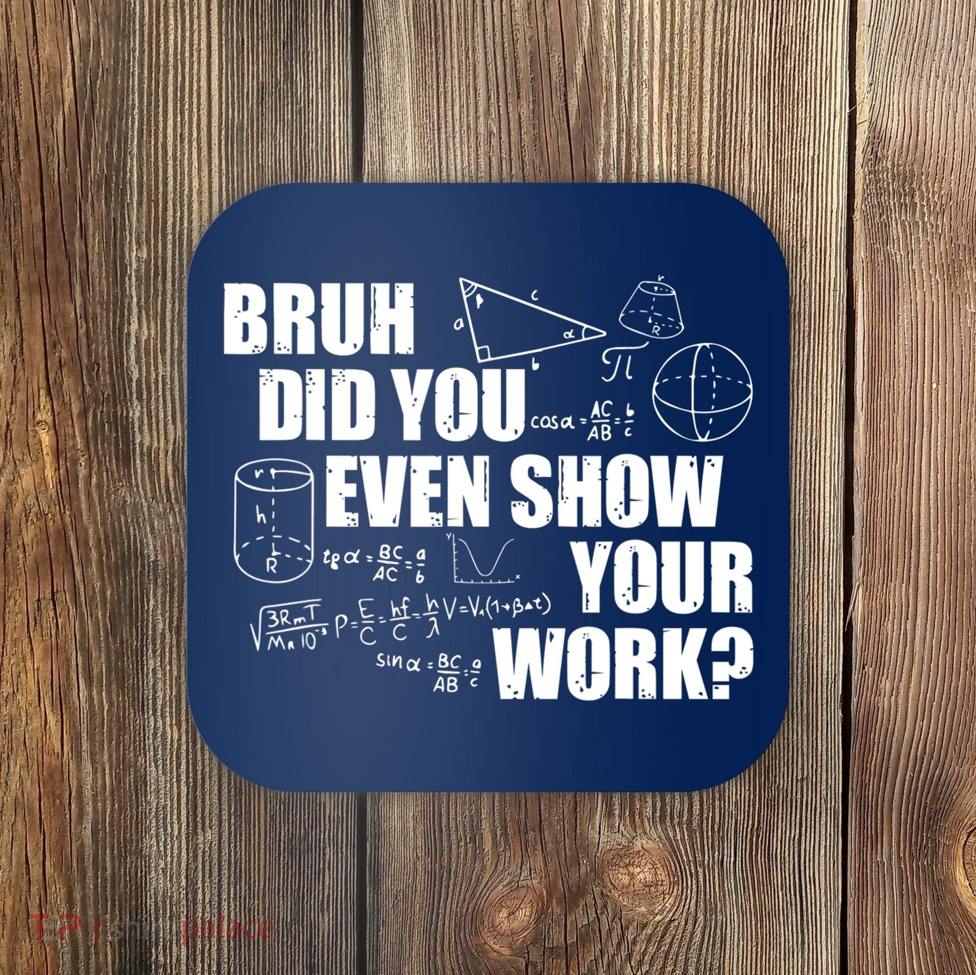 Bruh Did You Even Show Your Work Funny Math Teacher Saying Coaster