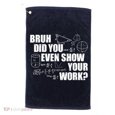 Bruh Did You Even Show Your Work Funny Math Teacher Saying Golf Towel