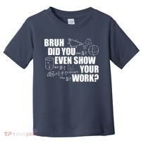 Bruh Did You Even Show Your Work Funny Math Teacher Saying Toddler T-Shirt thumb 0