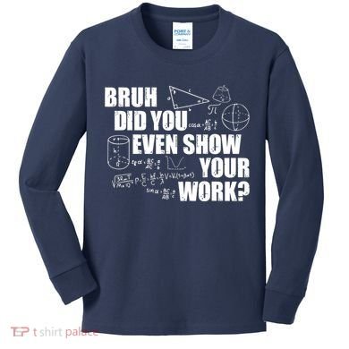 Bruh Did You Even Show Your Work Funny Math Teacher Saying Kids Long Sleeve Shirt
