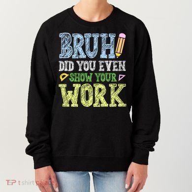 Bruh Did You Even Show Your Work Math Teacher Funny Women's Sweatshirt