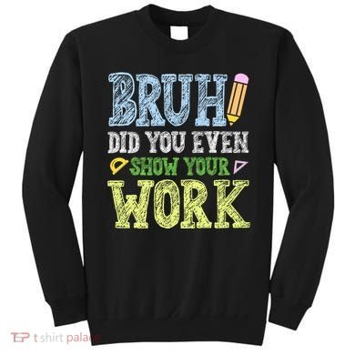 Bruh Did You Even Show Your Work Math Teacher Funny Sweatshirt