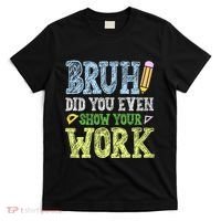 Bruh Did You Even Show Your Work Math Teacher Funny T-Shirt thumb 0