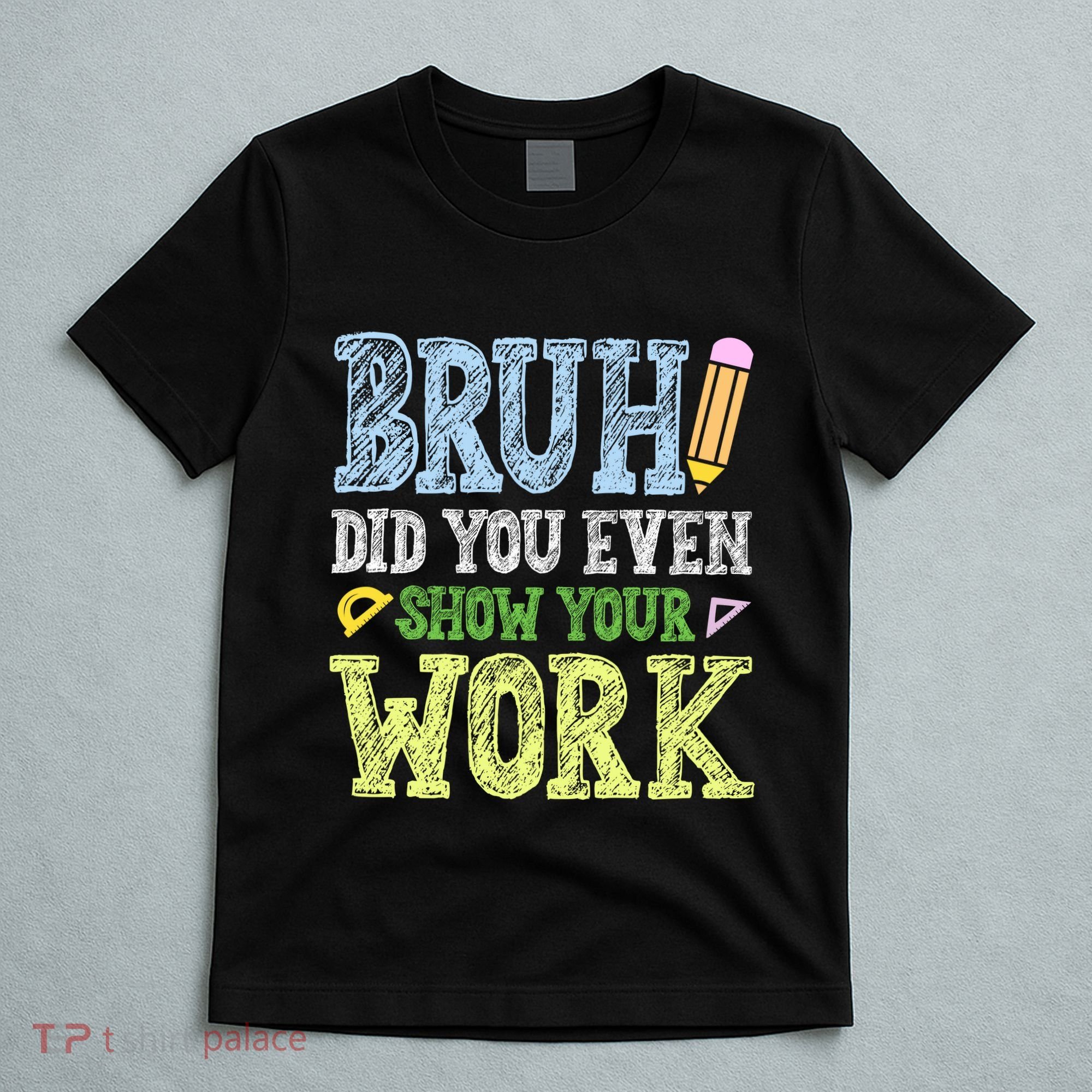 Bruh Did You Even Show Your Work Math Teacher Funny T-Shirt