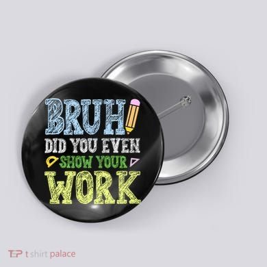 Bruh Did You Even Show Your Work Math Teacher Funny Button