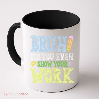 Bruh Did You Even Show Your Work Math Teacher Funny Coffee Mug