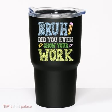 Bruh Did You Even Show Your Work Math Teacher Funny Tumbler