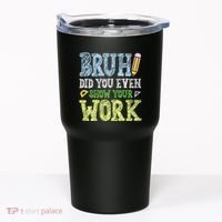 Bruh Did You Even Show Your Work Math Teacher Funny Tumbler thumb 0