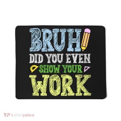 Bruh Did You Even Show Your Work Math Teacher Funny Mousepad