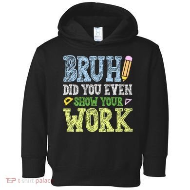 Bruh Did You Even Show Your Work Math Teacher Funny Toddler Hoodie