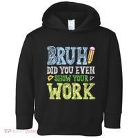 Bruh Did You Even Show Your Work Math Teacher Funny Toddler Hoodie thumb 0