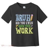 Bruh Did You Even Show Your Work Math Teacher Funny Toddler T-Shirt thumb 0