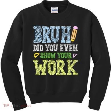 Bruh Did You Even Show Your Work Math Teacher Funny Kids Sweatshirt